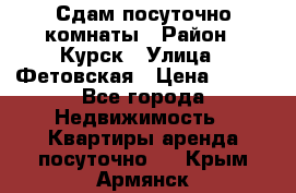 Сдам посуточно комнаты › Район ­ Курск › Улица ­ Фетовская › Цена ­ 400 - Все города Недвижимость » Квартиры аренда посуточно   . Крым,Армянск